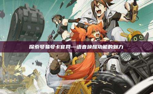 探索号易号卡官网—语音唤醒功能的魅力