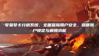 号易号卡分销系统,全面保障用户安全,提供账户锁定与解锁功能