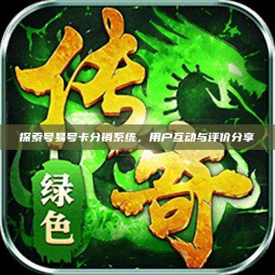 探索号易号卡分销系统,用户互动与评价分享