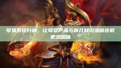 号易系统分销,让母婴产品与育儿知识漫画连载更添趣味