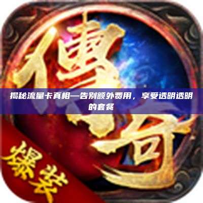揭秘流量卡真相—告别额外费用,享受透明透明的套餐