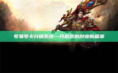 号易号卡分销系统—开启您的创业新篇章