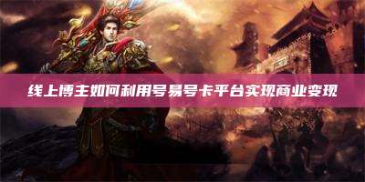 线上博主如何利用号易号卡平台实现商业变现
