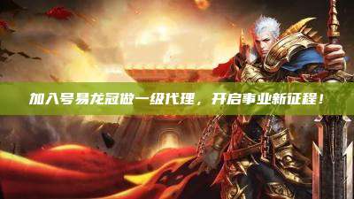 加入号易龙冠做一级代理，开启事业新征程！