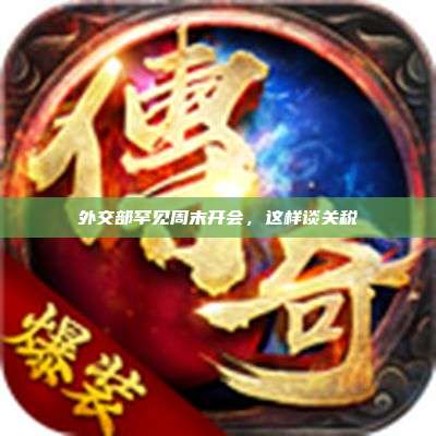 外交部罕见周末开会,这样谈关税