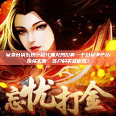 号易分销系统一级代理火热招募—平台号卡产品价格实惠，客户购买意愿强！