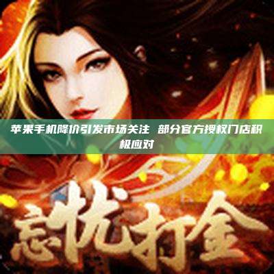 苹果手机降价引发市场关注 部分官方授权门店积极应对