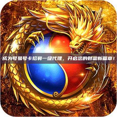 成为号易号卡招募一级代理,开启您的财富新篇章!