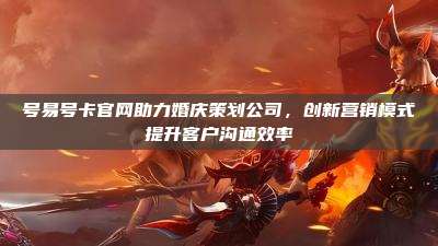 号易号卡官网助力婚庆策划公司，创新营销模式提升客户沟通效率