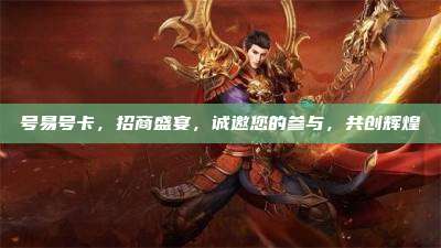 号易号卡,招商盛宴,诚邀您的参与,共创辉煌
