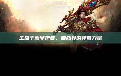 生态平衡守护者,自然界的神奇力量