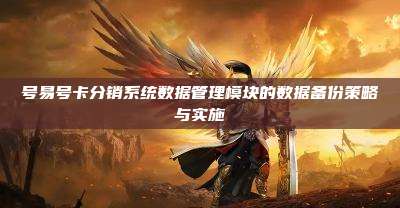 号易号卡分销系统数据管理模块的数据备份策略与实施