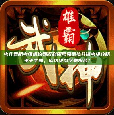 少儿舞蹈考级机构如何利用号易系统分销考级攻略电子手册,成功吸引学员报名?