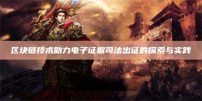 区块链技术助力电子证据司法出证的探索与实践