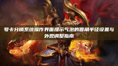 号卡分销系统操作界面提示气泡的圆角半径设置与外观调整指南