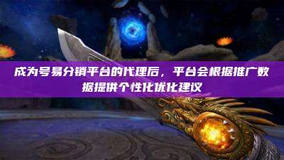 成为号易分销平台的代理后,平台会根据推广数据提供个性化优化建议