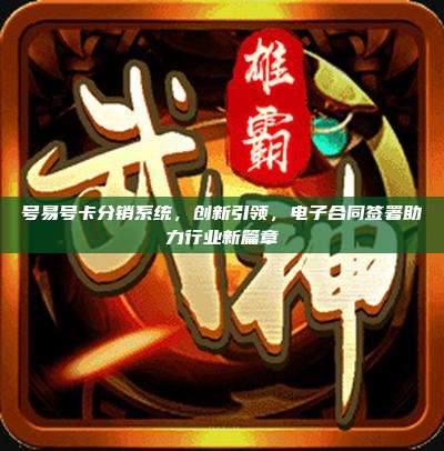 号易号卡分销系统,创新引领,电子合同签署助力行业新篇章