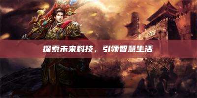 探索未来科技,引领智慧生活