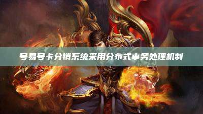 号易号卡分销系统采用分布式事务处理机制