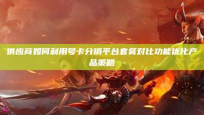 供应商如何利用号卡分销平台套餐对比功能优化产品策略