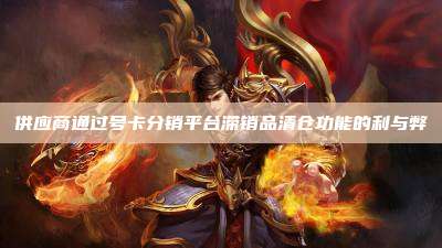 供应商通过号卡分销平台滞销品清仓功能的利与弊