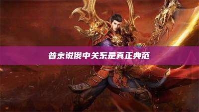 普京说俄中关系是真正典范