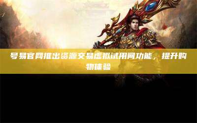 号易官网推出资源交易虚拟试用间功能，提升购物体验
