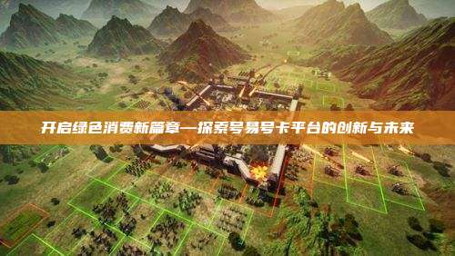 开启绿色消费新篇章—探索号易号卡平台的创新与未来