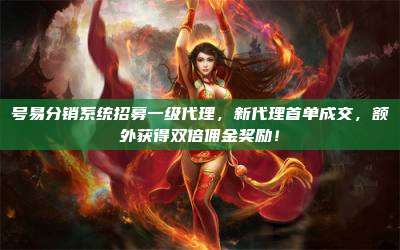 号易分销系统招募一级代理，新代理首单成交，额外获得双倍佣金奖励！