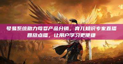号易系统助力母婴产品分销,育儿知识专家直播回放点播,让用户学习更便捷