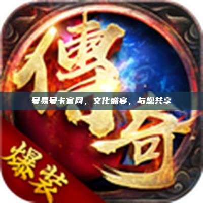 号易号卡官网，文化盛宴，与您共享