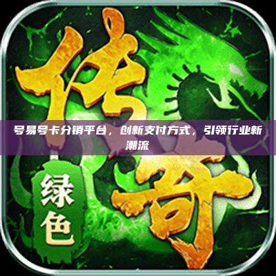 号易号卡分销平台,创新支付方式,引领行业新潮流