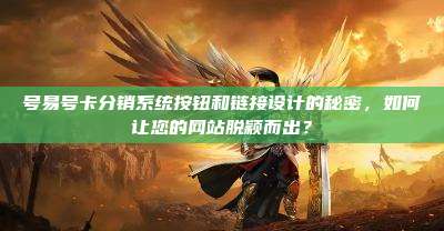 号易号卡分销系统按钮和链接设计的秘密,如何让您的网站脱颖而出?