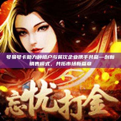 号易号卡助力种植户与餐饮企业携手共赢—创新销售模式,共拓市场新篇章