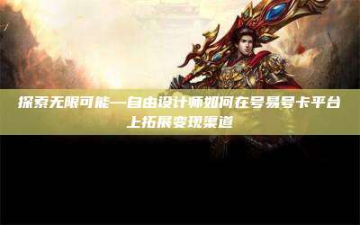 探索无限可能—自由设计师如何在号易号卡平台上拓展变现渠道