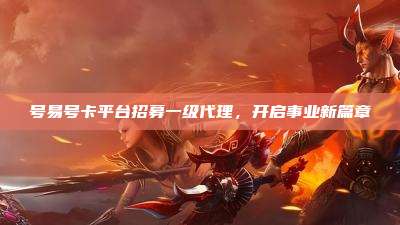 号易号卡平台招募一级代理,开启事业新篇章