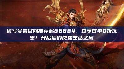 填写号易官网推荐码66664,立享首单8折优惠!开启您的便捷生活之旅