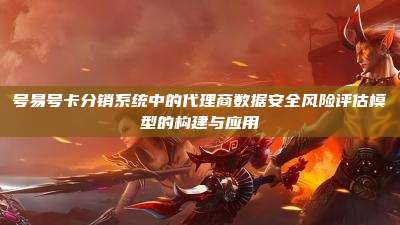 号易号卡分销系统中的代理商数据安全风险评估模型的构建与应用