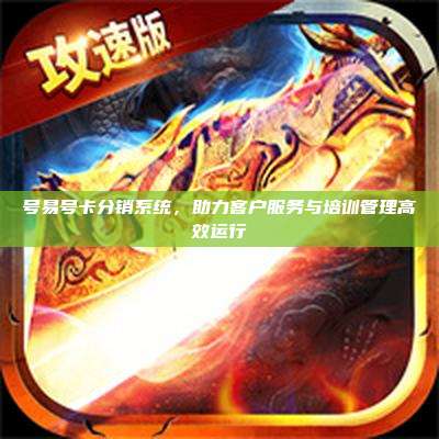号易号卡分销系统,助力客户服务与培训管理高效运行