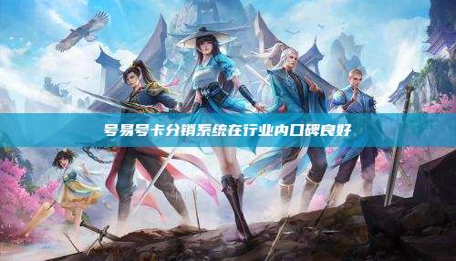 号易号卡分销系统在行业内口碑良好