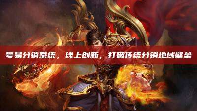 号易分销系统,线上创新,打破传统分销地域壁垒