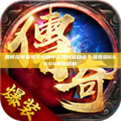 如何在号易号卡分销中实现财富自由?推荐码66664带你启航