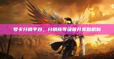 号卡分销平台,分销商等级晋升奖励机制