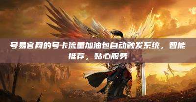 号易官网的号卡流量加油包自动触发系统，智能推荐，贴心服务