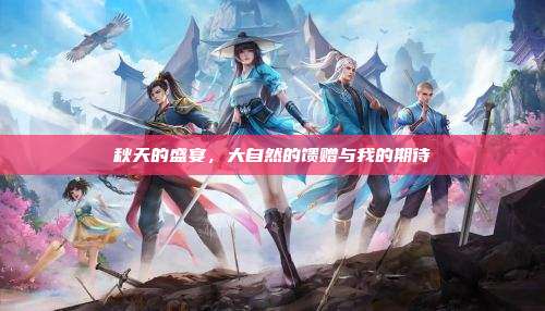 秋天的盛宴，大自然的馈赠与我的期待