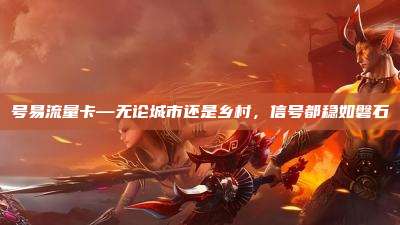 号易流量卡—无论城市还是乡村,信号都稳如磐石