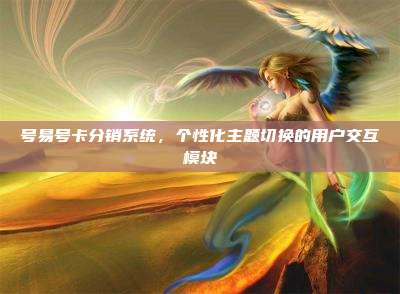 号易号卡分销系统,个性化主题切换的用户交互模块