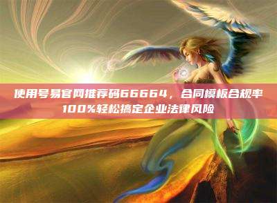 使用号易官网推荐码66664，合同模板合规率100%轻松搞定企业法律风险
