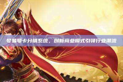 号易号卡分销系统，创新商业模式引领行业潮流