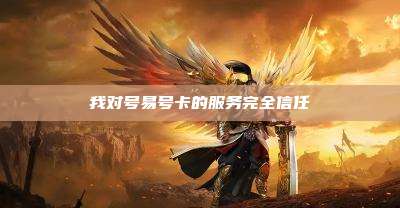 我对号易号卡的服务完全信任